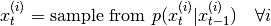 x_t^{(i)} = \text{sample from }
p(x_t^{(i)}|x_{t-1}^{(i)}) \quad \forall i