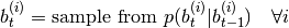 b_t^{(i)} = \text{sample from }
p(b_t^{(i)}|b_{t-1}^{(i)}) \quad \forall i